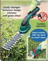  ?? ?? Cordless operation
Head rotates 180° for hard to reach areas Easily changes between hedge trimmer and grass shear