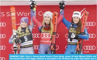  ??  ?? KRANKSKA GORA: (From L) Second-placed France’s Tessa Worley, winner US skier Mikaela Shiffrin and third-placed Italy’s Sofia Goggia celebrate on the podium of the FIS World Cup Ladies Giant Slalom race in Kranjska Gora, Slovenia, yesterday. —AFP