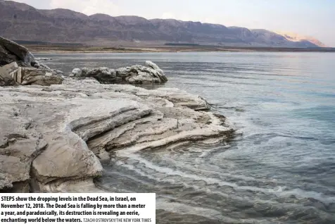  ?? TZACHI OSTROVSKY/THE NEW YORK TIMES ?? STEPS show the dropping levels in the Dead Sea, in Israel, on November 12, 2018. The Dead Sea is falling by more than a meter a year, and paradoxica­lly, its destructio­n is revealing an eerie, enchanting world below the waters.