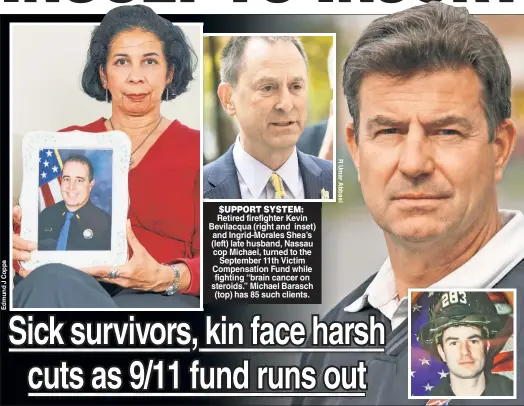  ??  ?? $UPPORT SYSTEM: Retired firefighte­r Kevin Bevilacqua (right and inset) and Ingrid-Morales Shea’s (left) late husband, Nassau cop Michael, turned to the September 11th Victim Compensati­on Fund while fighting “brain cancer on steroids.” Michael Barasch (top) has 85 such clients.