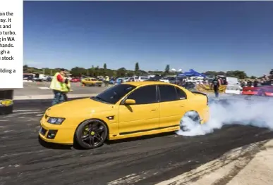  ??  ?? GOOD ’SPORT
BEN Polson didn’t rock up to No Excuses #2 with his eyes on the prize, but his yellow VZ Clubsport won the 235 class anyway. It runs the original LS2 with nothing but a cam, valve springs and oil pump to support the extra air it swallows from the S480 turbo.
The car was originally put together by Streetbuil­t Racing in WA to lay down powerskids before it found its way into Ben’s hands. On corn juice and 15psi, the LS pushes 530rwkw out through a built Turbo 400 from Tranzco, with a Truetrac added to the stock IRS to help put the power down.
Ben’s PB in the VZ is 9.93@139mph, but he’s already building a new powerplant for it with his sights set on an 8sec pass.