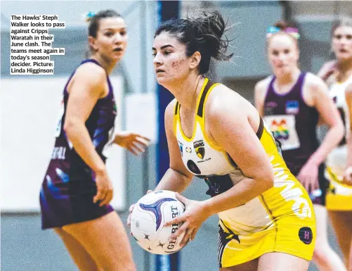  ?? ?? The Hawks’ Steph Walker looks to pass against Cripps Waratah in their June clash. The teams meet again in today’s season decider. Picture: Linda Higginson