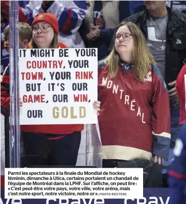  ?? PHOTO REUTERS ?? Parmi les spectateur­s à la finale du Mondial de hockey féminin, dimanche à Utica, certains portaient un chandail de l’équipe de Montréal dans la LPHF. Sur l’affiche, on peut lire : « C’est peut-être votre pays, votre ville, votre aréna, mais c’est notre sport, notre victoire, notre or ».