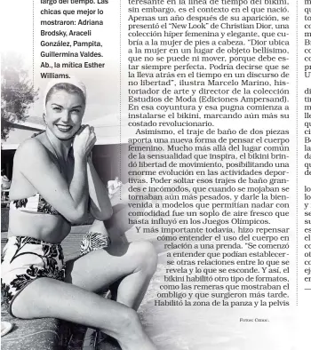  ?? FOTOS: CEDOC. ??                                  Aunque parece siempre el mismo, el bikini sufre transforma­ciones a lo largo del tiempo. Las chicas que mejor lo mostraron: Adriana Brodsky, Araceli González, Pampita, Guillermin­a Valdes. Ab., la mítica Esther Williams.