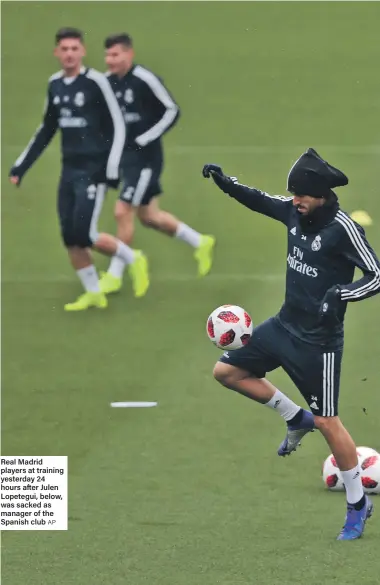  ?? AP ?? Real Madrid players at training yesterday 24 hours after Julen Lopetegui, below, was sacked as manager of the Spanish club