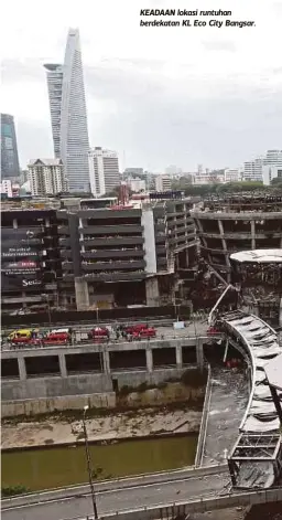  ?? Duong ?? Nasib baik waktu itu (ketika runtuhan berlaku) kebanyakan pekerja berehat. Kalau tidak mungkin lebih ramai rakan-rakan yang terkorban” KEADAAN lokasi runtuhan berdekatan KL Eco City Bangsar.