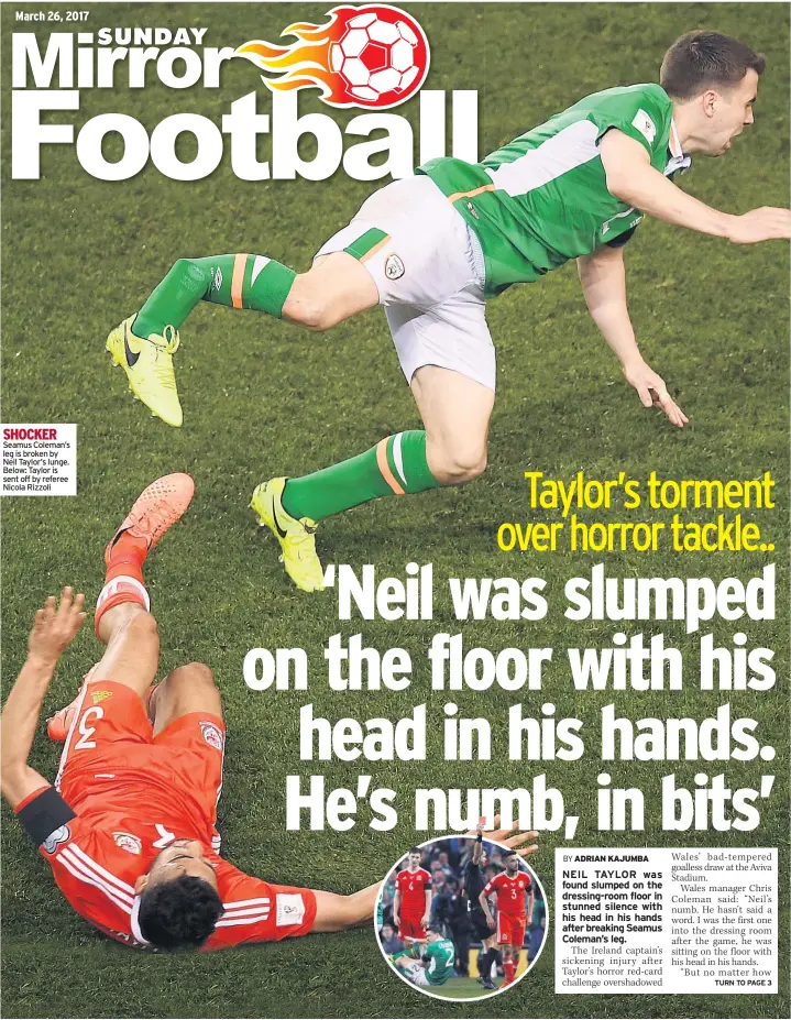  ??  ?? SHOCKER Seamus Coleman’s leg is broken by Neil Taylor’s lunge. Below: Taylor is sent off by referee Nicola Rizzoli