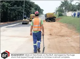  ??  ?? ROADWORTHY: Work on Tara Road, on the Bluff, damaged by the huge storm that ripped through Durban in October, is almost complete. UNDER WAY: Repairs to Brighton Road, on the Bluff, began three weeks ago and are expected to be finished within 10 weeks.