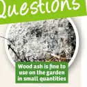  ??  ?? Wood ash is fine to use on the garden in small quantities
