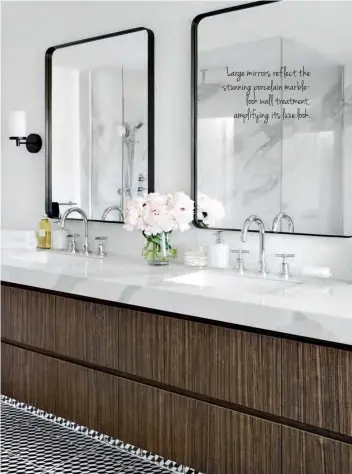  ??  ?? Large mirrors reflect the stunning porcelain marblelook wall treatment, amplifying its luxe look.