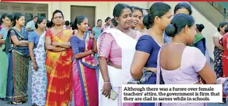  ?? ?? Although there was a furore over female teachers' attire, the government is firm that they are clad in sarees while in schools.