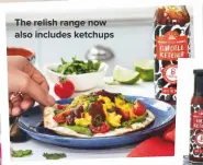  ??  ?? THE RELISH RANGE NOW ALSO INCLUDES KETCHUPS