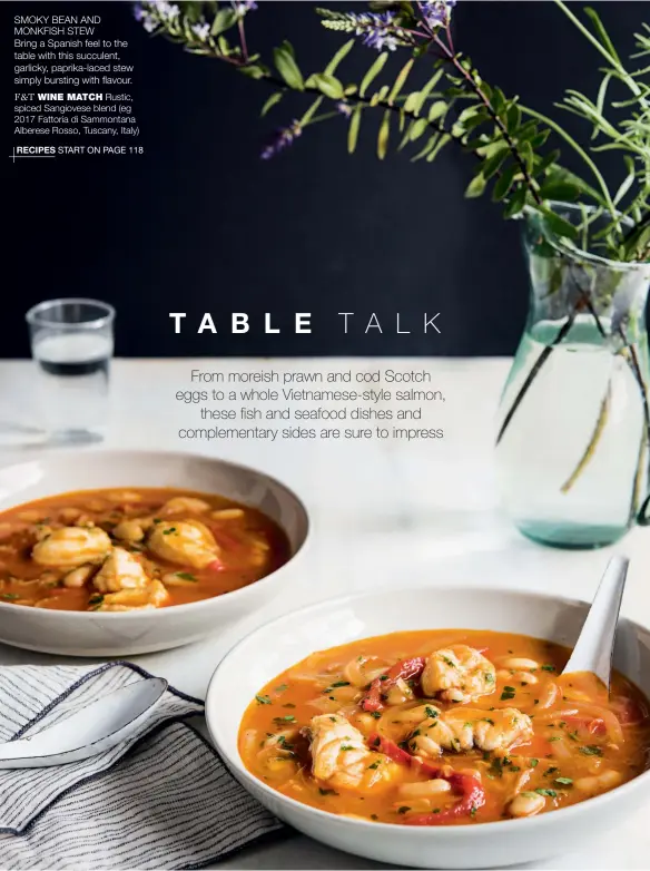  ??  ?? SMOKY BEAN AND MONKFISH STEW
Bring a Spanish feel to the table with this succulent, garlicky, paprika-laced stew simply bursting with flavour.
F&T WINE MATCH Rustic, spiced Sangiovese blend (eg 2017 Fattoria di Sammontana Alberese Rosso, Tuscany, Italy)
RECIPES START ON PAGE 118