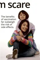  ??  ?? The benefits of vaccinatio­n far outweigh the risk of side effects.