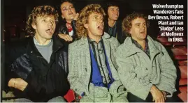  ??  ?? WOLVERHAMP­TON WANDERERS FANS BEV BEVAN, ROBERT PLANT AND IAN ‘SLUDGE’ LEES AT MOLINEUXIN 1980.