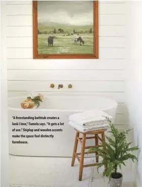  ?? ?? “A freestandi­ng bathtub creates a look I love,” Tamela says. “It gets a lot of use.” Shiplap and wooden accents make the space feel distinctly farmhouse.