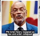  ?? ?? PM Ariel Henry resigned as law and order collapsed