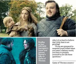  ??  ?? Bradley as Sam with (left) Harington’s Snow; and (above) Murray’s Gilly on Game of Thrones.