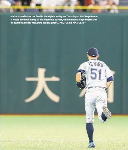  ?? PHOTOS BY AP & GETTY ?? Ichiro Suzuki takes the field in the eighth inning on Thursday at the Tokyo Dome. It would the final inning of his illustriou­s career, which made a huge impression on Yankees pitcher Masahiro Tanaka (inset).