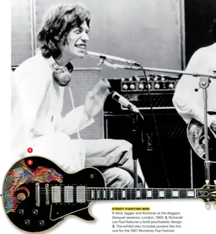  ??  ?? STREET-FIGHTING MEN1. Mick Jagger and Richards at the Beggars Banquet sessions, London, 1968. 2. Richards’ Les Paul features a bold psychedeli­c design.3. The exhibit also includes posters like this one for the 1967 Monterey Pop Festival.