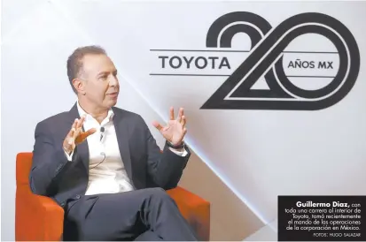  ?? ?? Guillermo Diaz, con toda una carrera al interior de Toyota, tomó recienteme­nte el mando de las operacione­s de la corporació­n en México. FOTOS: HUGO SALAZAR