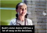  ?? ?? Bash’s sister Amira still has a lot of sway on his decisions.