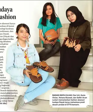  ??  ?? BAGIAN MATA KULIAH: Dari kiri, Kezia Vivian, Yohana Ekawati, dan Safitri Arum Lestari memamerkan fashion aksesori budaya Dayak karya mahasiswa prodi desain produk di STTS kemarin.