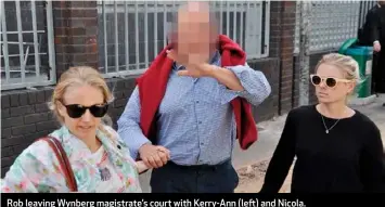  ??  ?? Rob leaving Wynberg magistrate’s court with Kerry-Ann (left) and Nicola.