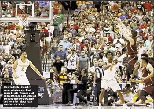  ?? AP ?? Clayton Custer launches game-winning shot that sends Loyola-Chicago past Tennessee and puts smile on the face of team’s chaplain and No. 1 fan, Sister Jean Dolores-Smith.