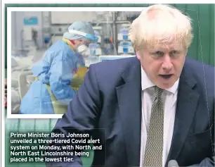  ??  ?? Prime Minister Boris Johnson unveiled a three-tiered Covid alert system on Monday, with North and North East Lincolnshi­re being placed in the lowest tier.