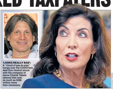  ?? ?? ‘LOOKS REALLY BAD’: A “cloud of pay-to-play” hangs over the COVID-test deal Gov. Hochul struck with the company of donor Charlie Tebele (above) that cost as much as $286 million more than necessary.