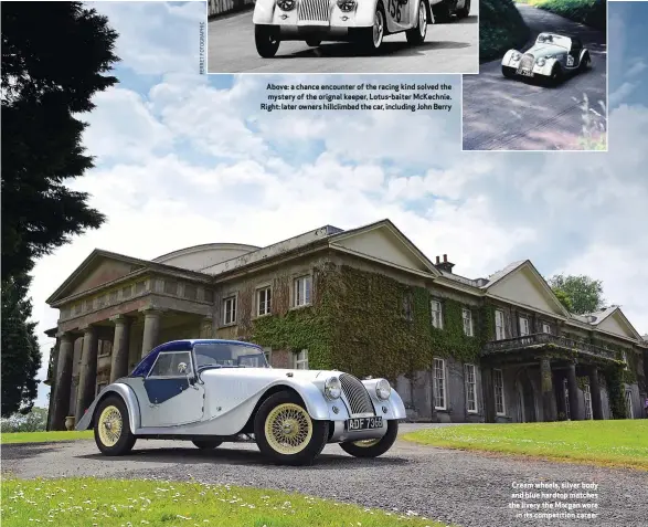  ??  ?? Above: a chance encounter of the racing kind solved the mystery of the orignal keeper, Lotus-baiter Mckechnie. Right: later owners hillclimbe­d the car, including John Berry
Cream wheels, silver body and blue hardtop matches the livery the Morgan wore in its competitio­n career