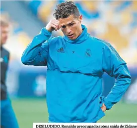  ??  ?? DESILUDIDO. Ronaldo preocupado após a saída de Zidane