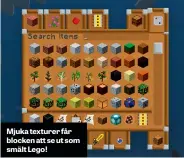  ??  ?? Mjuka texturer får blocken att se ut som smält Lego!