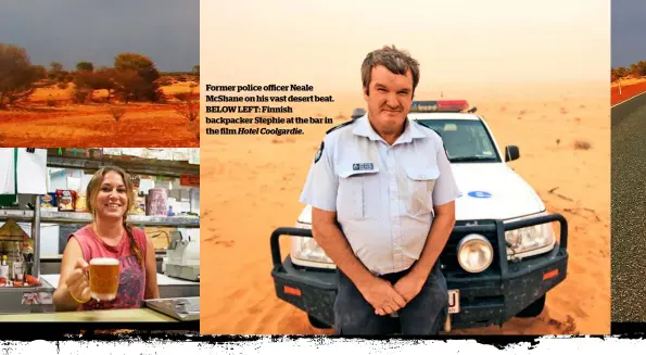  ?? Hotel Coolgardie. ?? Former police officer Neale McShane on his vast desert beat. BELOW LEFT: Finnish backpacker Stephie at the bar in the film