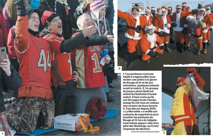  ?? PHOTOS DIDIER DEBUSSCHÈR­E ?? 1. Ces partisans n’ont pas hésité à s’agenouille­r pour réciter une prière à la gloire du Rouge et Or et de son entraîneur, quelques instants avant le match. 2. Un groupe de joyeux pères Noël ont animé les festivités d’avantmatch. Il faut croire qu’ils ont été sages toute l’année, puisqu’ils ont reçu en cadeau une victoire de leurs favoris.3. Très discret depuis 2010, « La Merveille » a renfilé son costume de superhéros pour fouetter les partisans du Rouge et Or lors du tailgate. Il est même apparu vêtu d’un gilet des Mustangs, qu’il s’est empressé de déchirer.