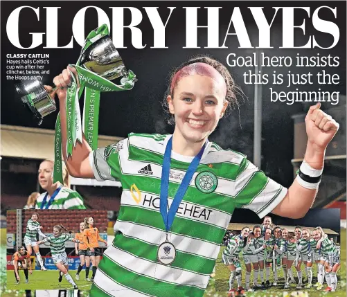  ?? ?? CLASSY CAITLIN Hayes hails Celtic’s cup win after her clincher, below, and the Hoops party