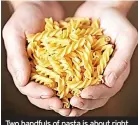  ?? ?? Two handfuls of pasta is about right