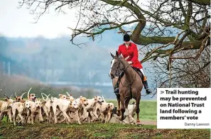  ?? Danny Lawson ?? > Trail hunting may be prevented on National Trust land following a members’ vote