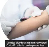  ??  ?? Donated blood plasma from recovered Covid-19 patients can help save lives