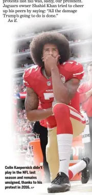  ?? AP ?? Colin Kaepernick didn’t play in the NFL last season and remains unsigned, thanks to his protest in 2016.