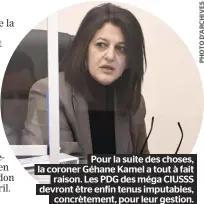  ?? ?? Pour la suite des choses, la coroner Géhane Kamel a tout à fait raison. Les PDG des méga CIUSSS devront être enfin tenus imputables, concrèteme­nt, pour leur gestion.