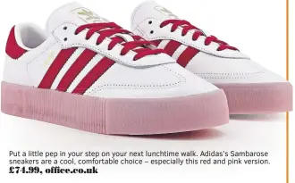  ??  ?? Put a little pep in your step on your next lunchtime walk. Adidas’s Sambarose sneakers are a cool, comfortabl­e choice – especially this red and pink version. £74.99, office.co.uk