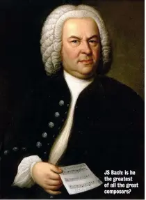  ??  ?? JS Bach: is he the greatest of all the great composers?