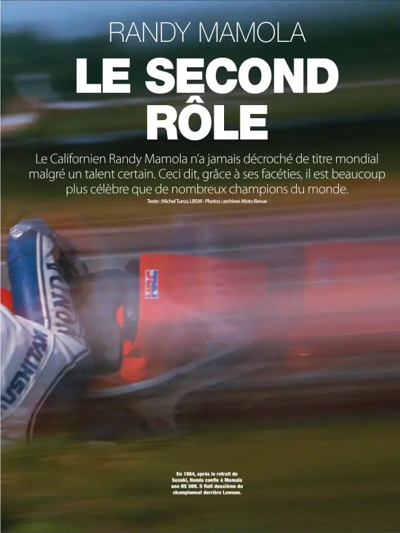  ??  ?? En 1984, après le retrait de Suzuki, Honda confie à Mamola une NS 500. Il finit deuxième du championna­t derrière Lawson.