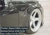  ??  ?? Fender depan bikin custom karena harus wide body dan radius fender