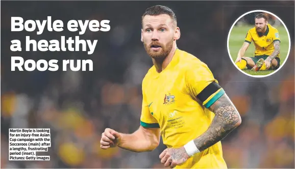  ?? Pictures: Getty Images ?? Martin Boyle is looking for an injury-free Asian Cup campaign with the Socceroos (main) after a lengthy, frustratin­g period (inset).