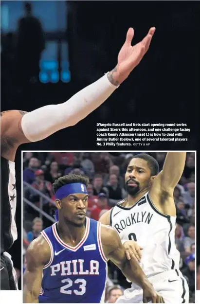  ?? GETTY & AP ?? D’Angelo Russell and Nets start opening round series against Sixers this afternoon, and one challenge facing coach Kenny Atkinson (inset l.) is how to deal with Jimmy Butler (below), one of several talented players No. 3 Philly features.