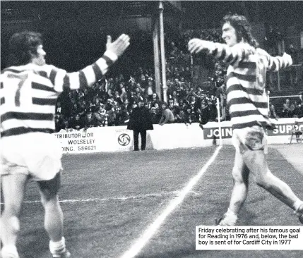  ??  ?? Friday celebratin­g after his famous goal for Reading in 1976 and, below, the bad boy is sent of for Cardiff City in 1977