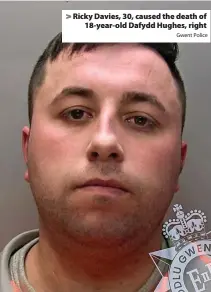  ?? Gwent Police ?? > Ricky Davies, 30, caused the death of 18-year-old Dafydd Hughes, right